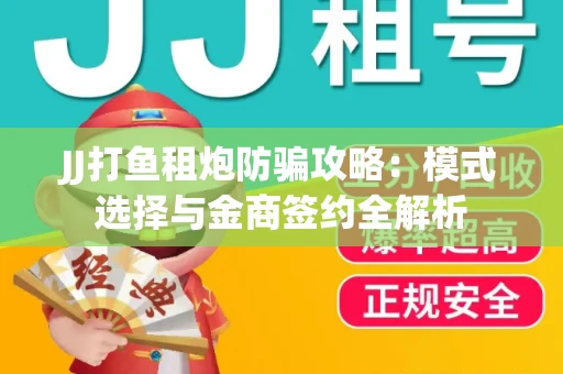 JJ打鱼租炮防骗攻略：模式选择与金商签约全解析