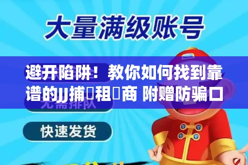 避开陷阱！教你如何找到靠谱的JJ捕魚租號商 附赠防骗口诀