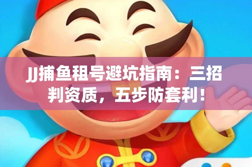 JJ捕鱼租号避坑指南：三招判资质，五步防套利！